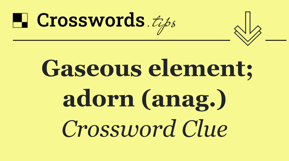 Gaseous element; adorn (anag.)