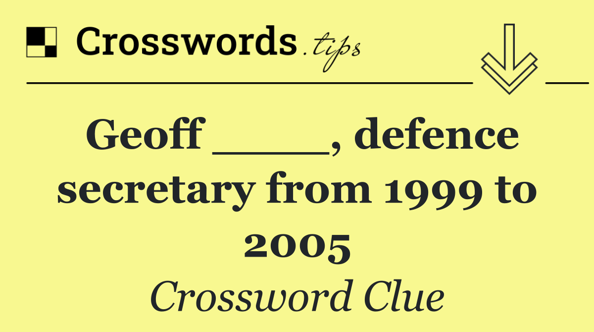 Geoff ____, defence secretary from 1999 to 2005