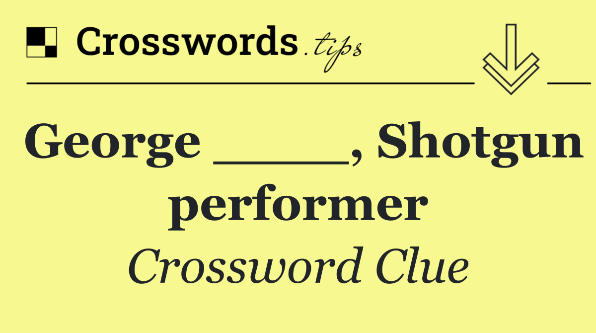 George ____, Shotgun performer