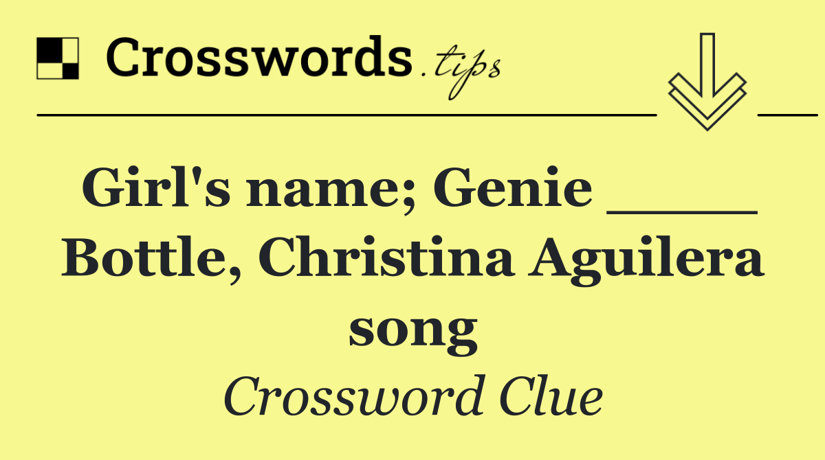 Girl's name; Genie ____ Bottle, Christina Aguilera song