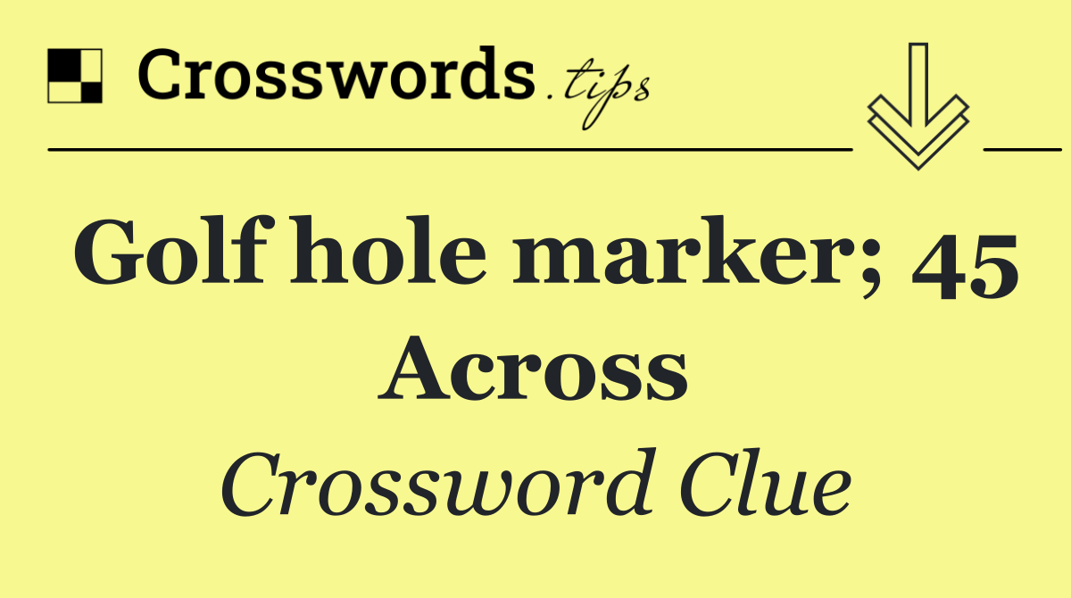 Golf hole marker; 45 Across