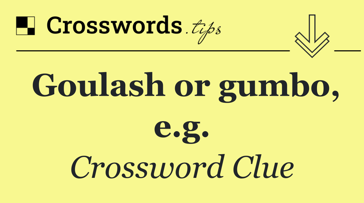 Goulash or gumbo, e.g.