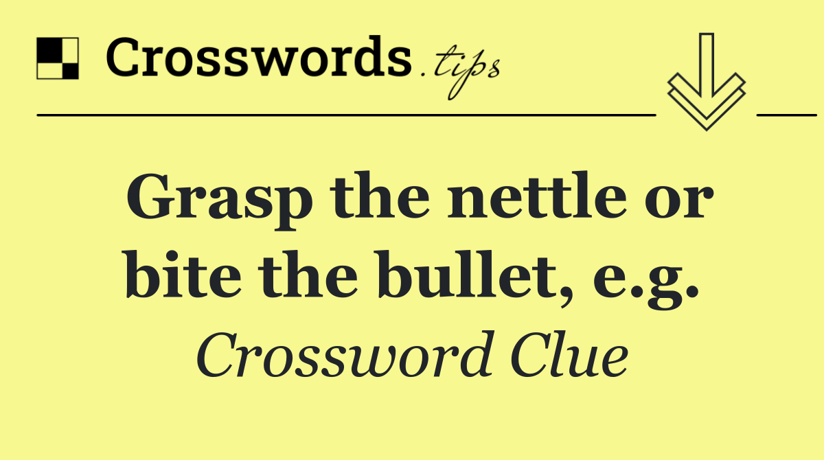 Grasp the nettle or bite the bullet, e.g.