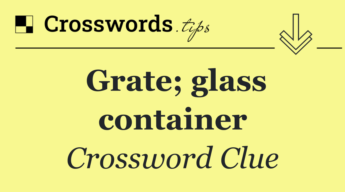 Grate; glass container