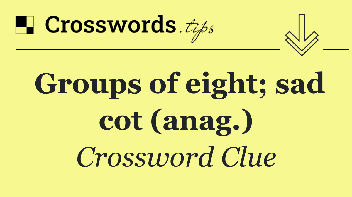 Groups of eight; sad cot (anag.)