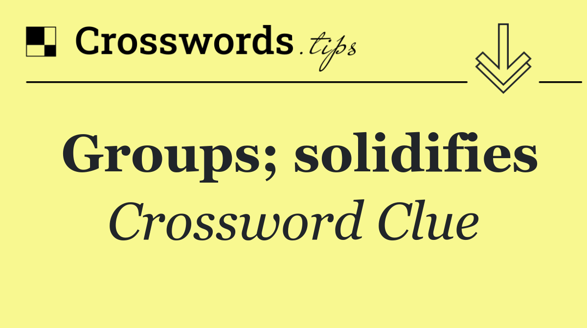 Groups; solidifies