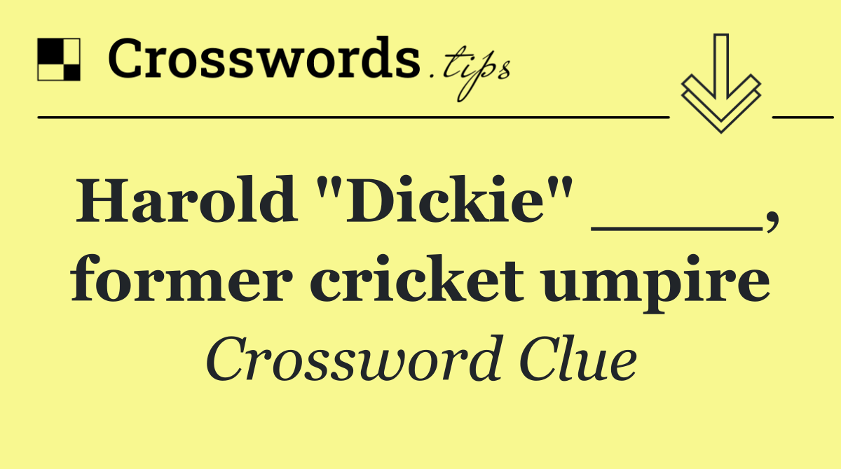 Harold "Dickie" ____, former cricket umpire