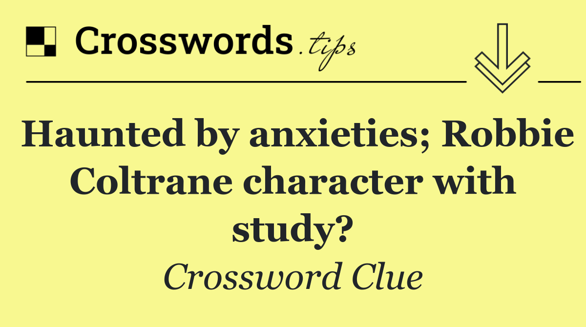 Haunted by anxieties; Robbie Coltrane character with study?