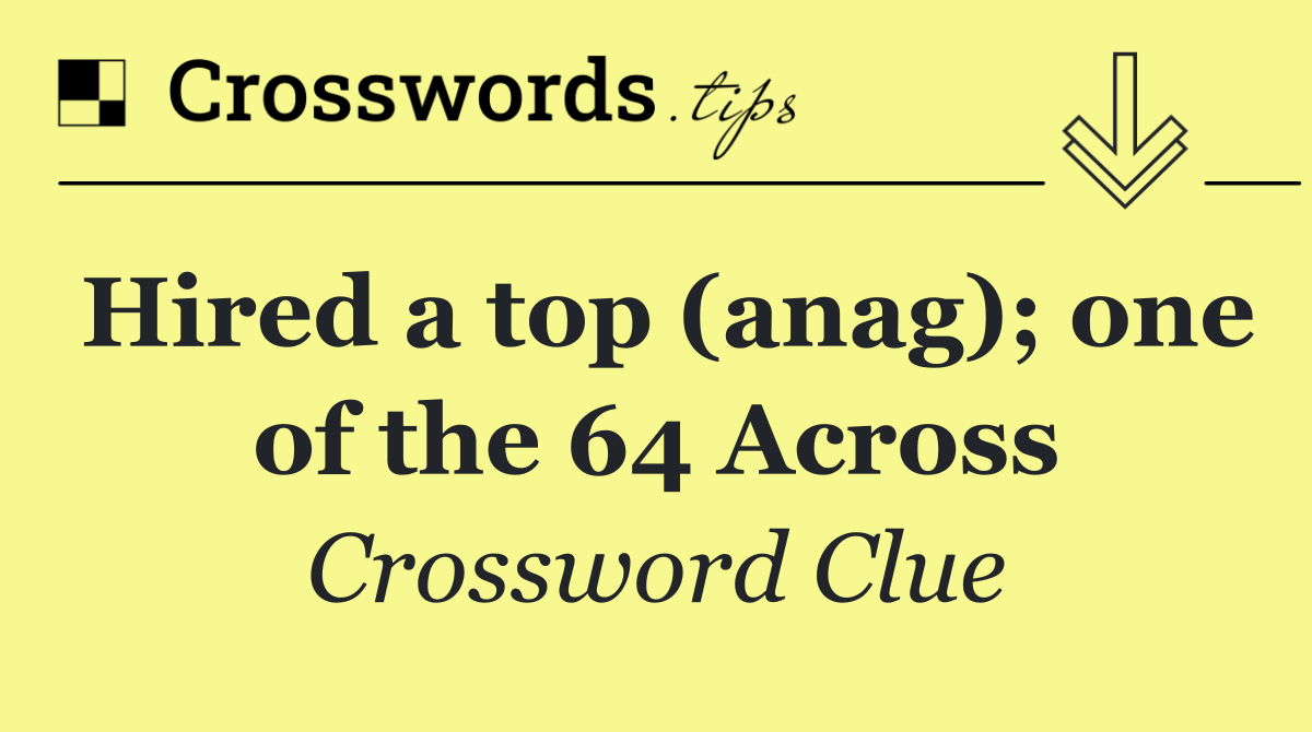 Hired a top (anag); one of the 64 Across