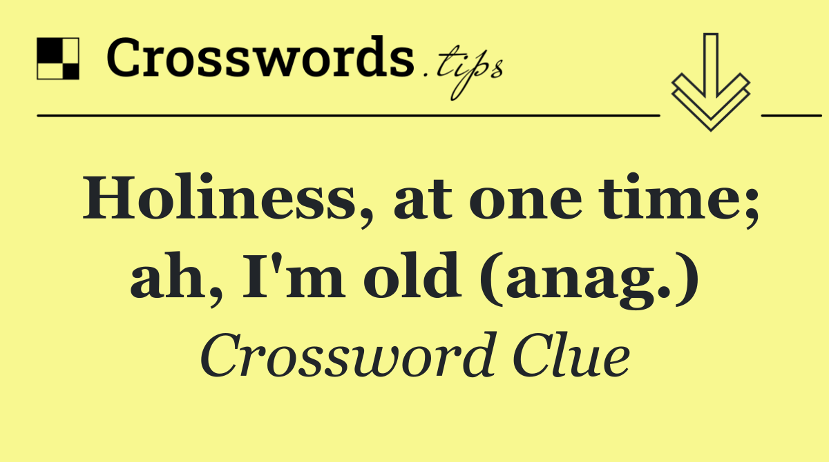 Holiness, at one time; ah, I'm old (anag.)