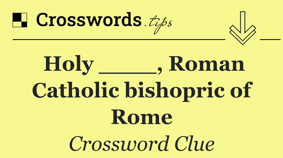 Holy ____, Roman Catholic bishopric of Rome
