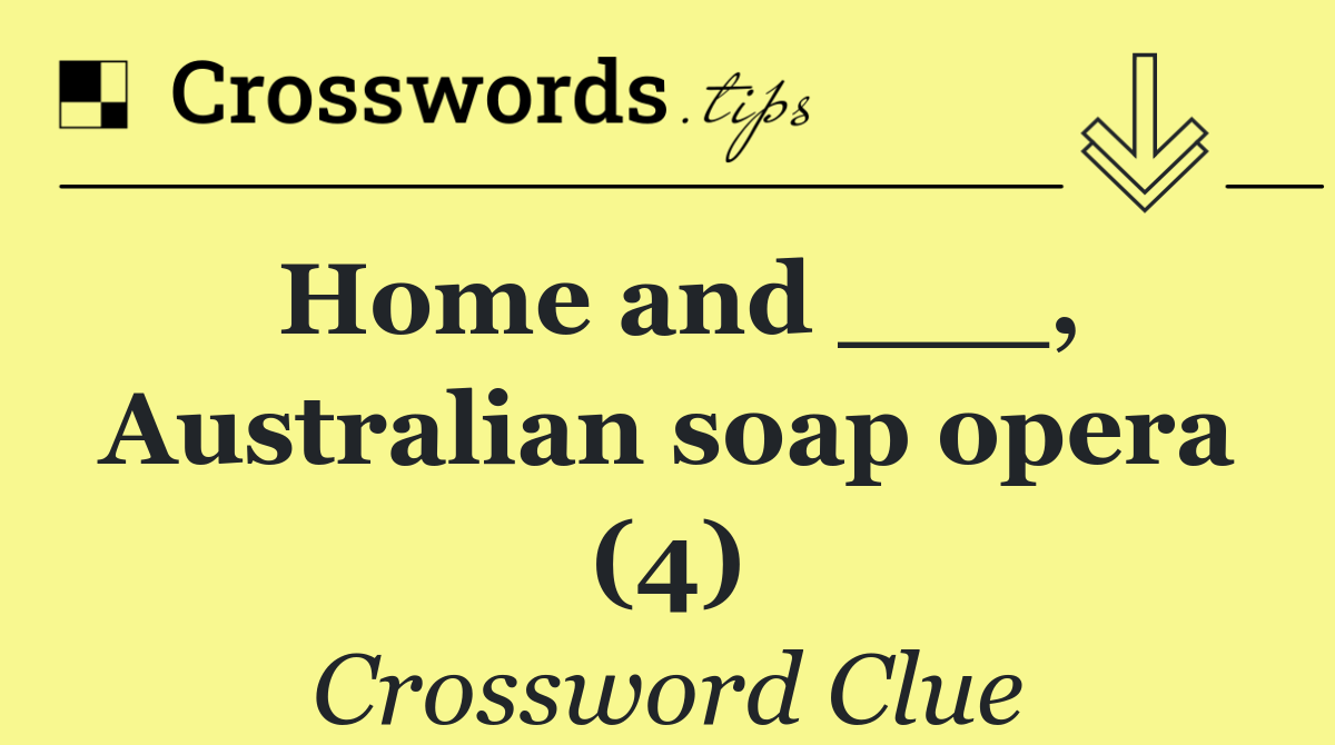 Home and ___, Australian soap opera (4)