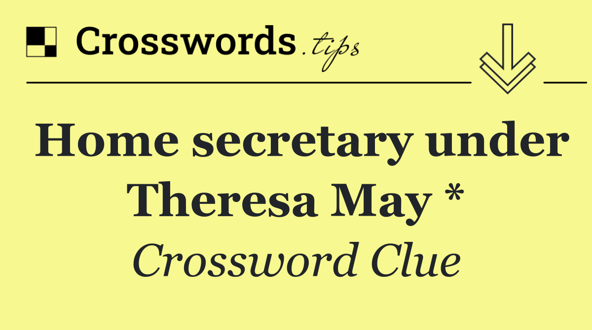 Home secretary under Theresa May *