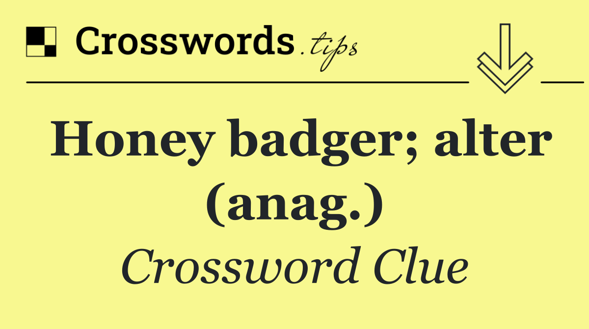 Honey badger; alter (anag.)