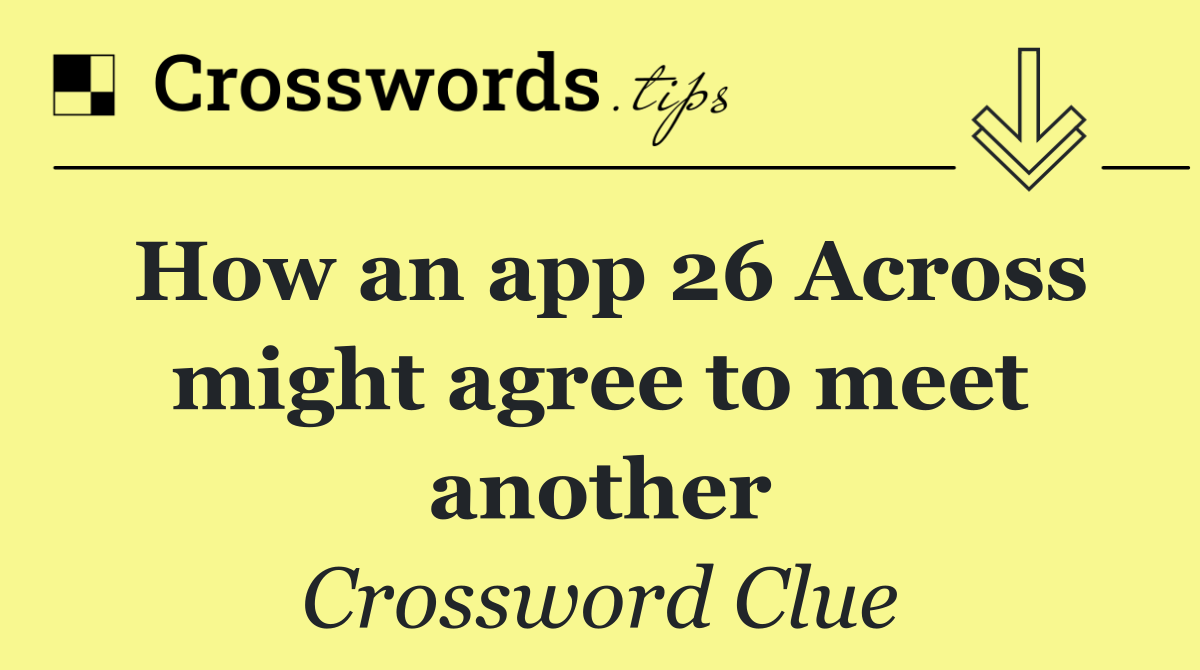 How an app 26 Across might agree to meet another