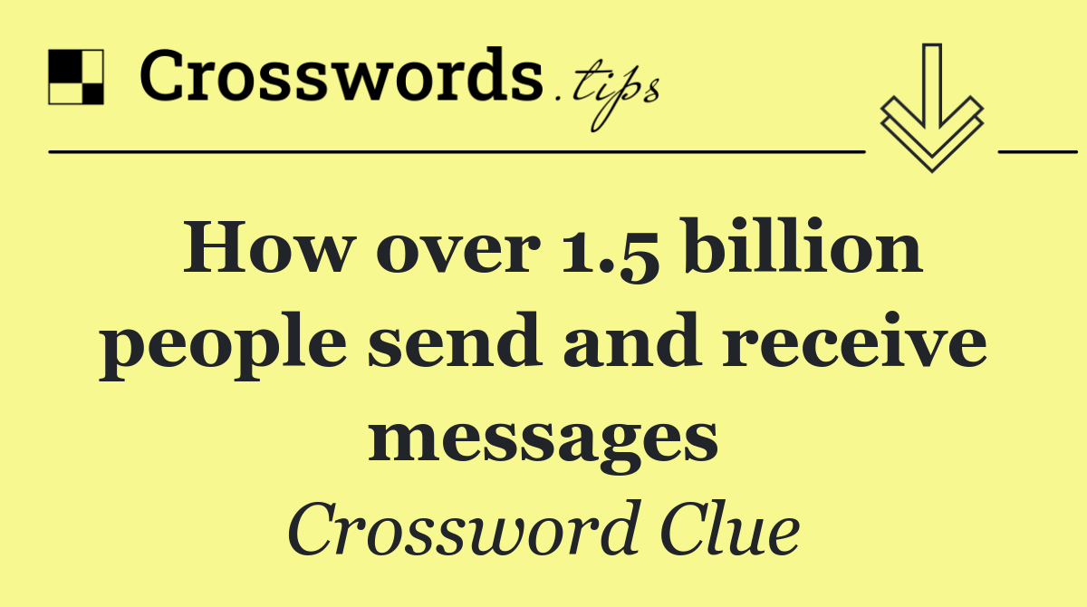 How over 1.5 billion people send and receive messages