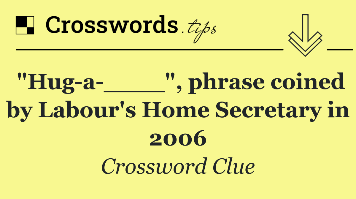 "Hug a ____", phrase coined by Labour's Home Secretary in 2006