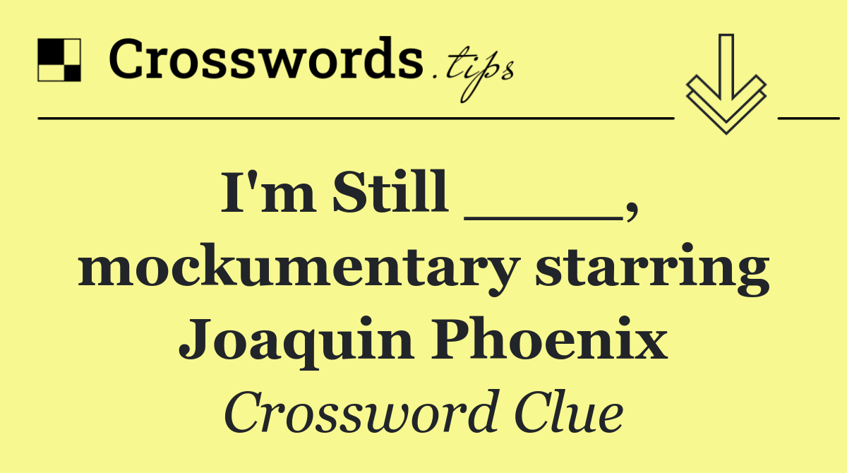 I'm Still ____, mockumentary starring Joaquin Phoenix