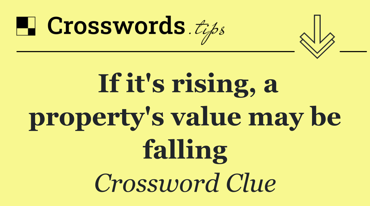 If it's rising, a property's value may be falling