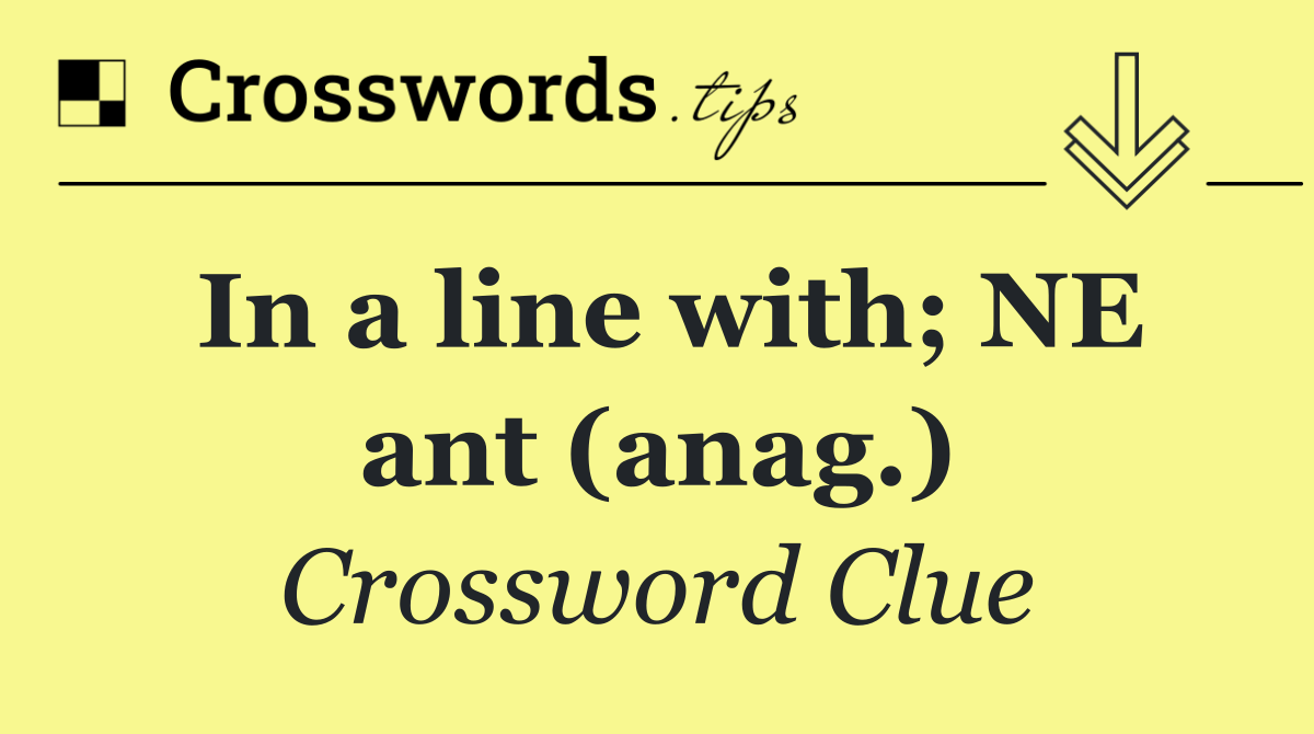 In a line with; NE ant (anag.)