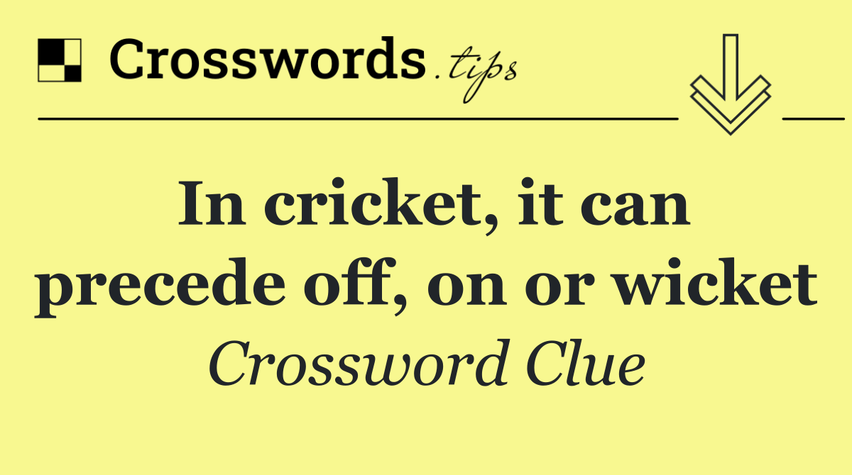 In cricket, it can precede off, on or wicket