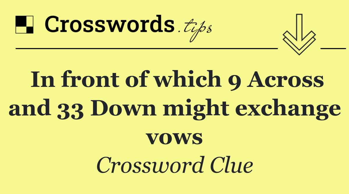 In front of which 9 Across and 33 Down might exchange vows