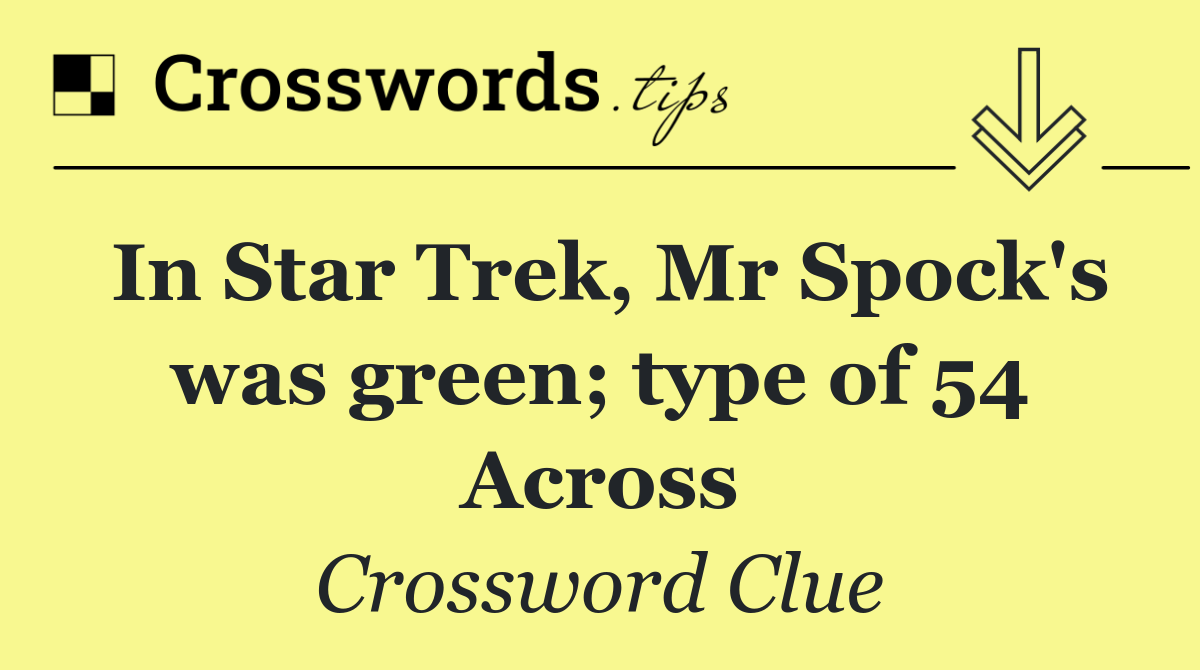 In Star Trek, Mr Spock's was green; type of 54 Across