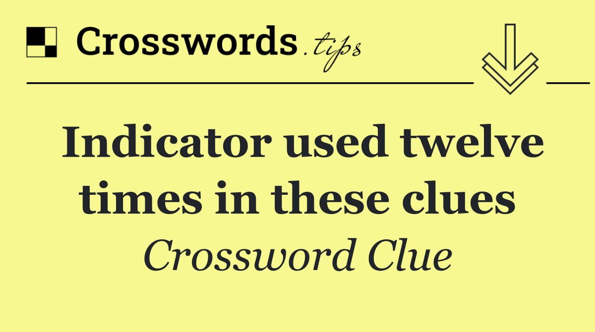 Indicator used twelve times in these clues