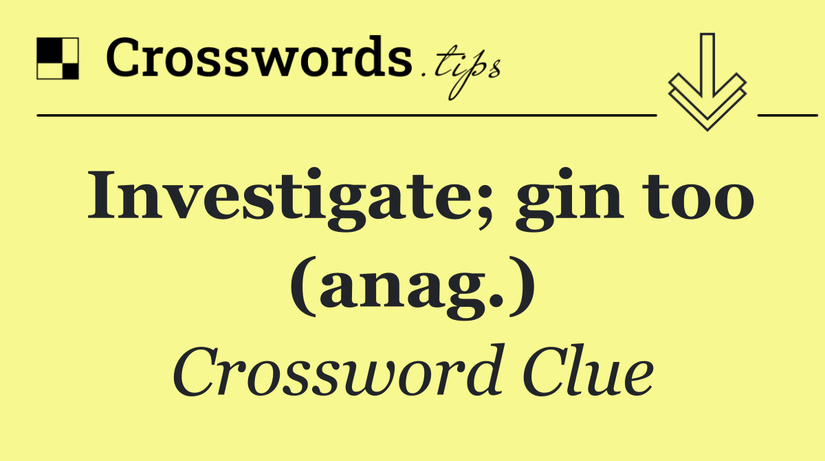 Investigate; gin too (anag.)