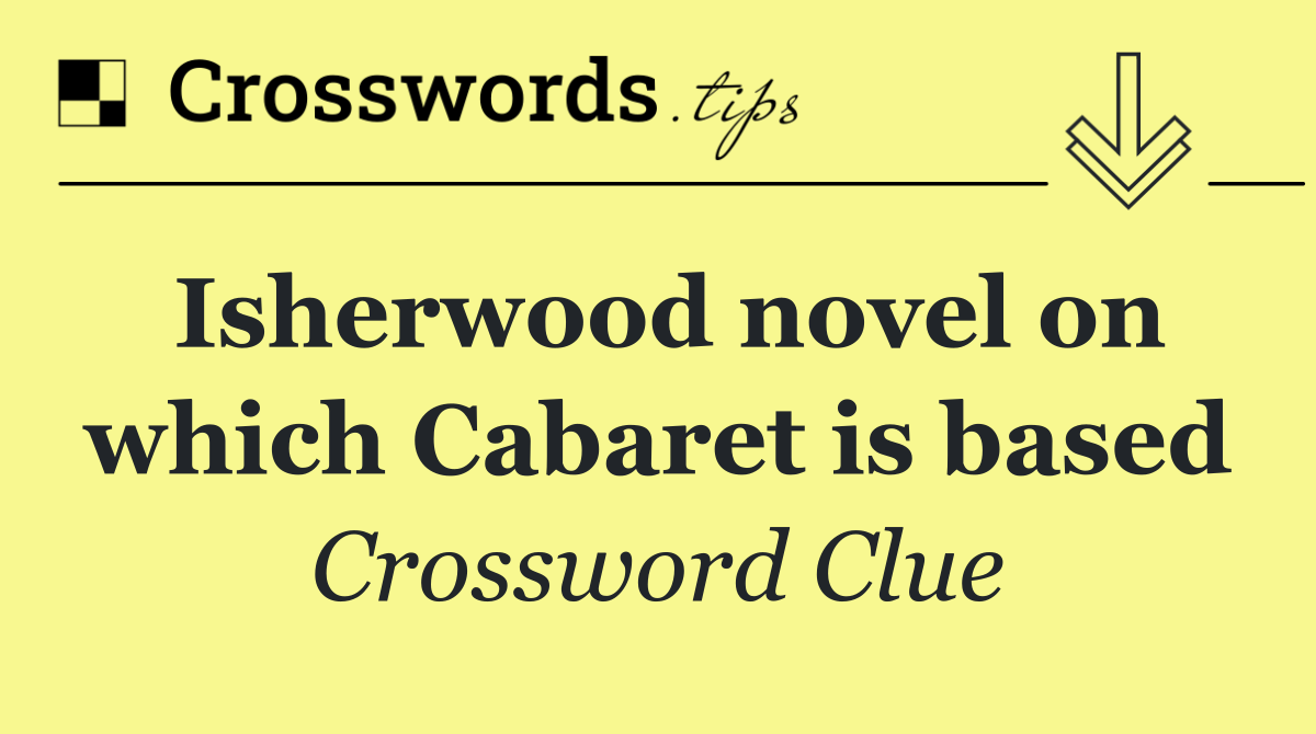 Isherwood novel on which Cabaret is based