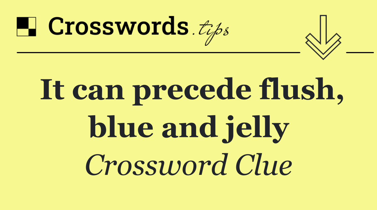 It can precede flush, blue and jelly