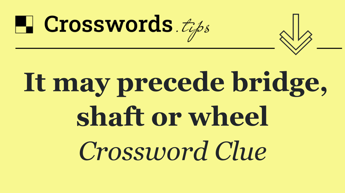 It may precede bridge, shaft or wheel