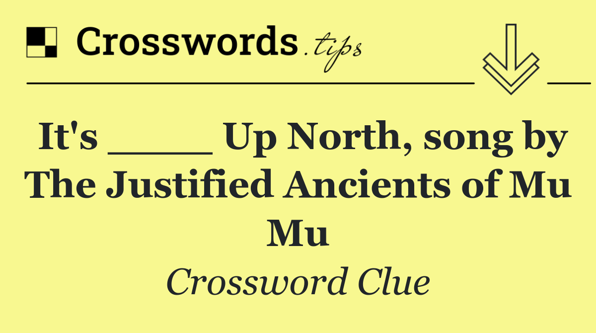 It's ____ Up North, song by The Justified Ancients of Mu Mu