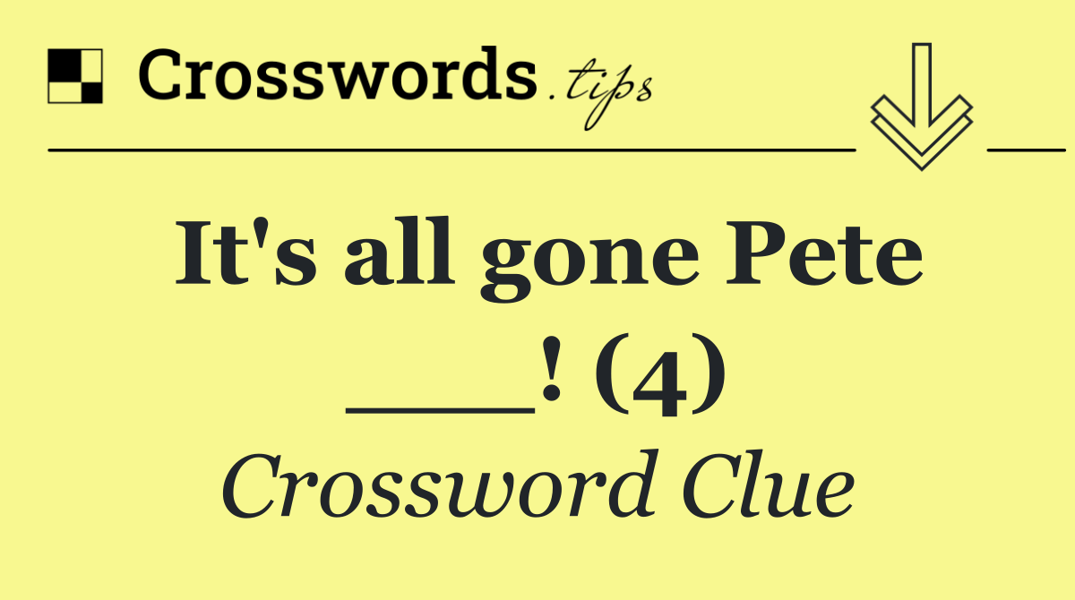 It's all gone Pete ___! (4)