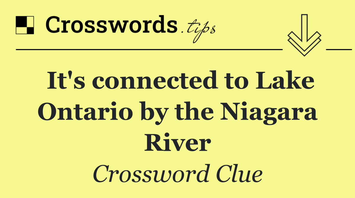 It's connected to Lake Ontario by the Niagara River