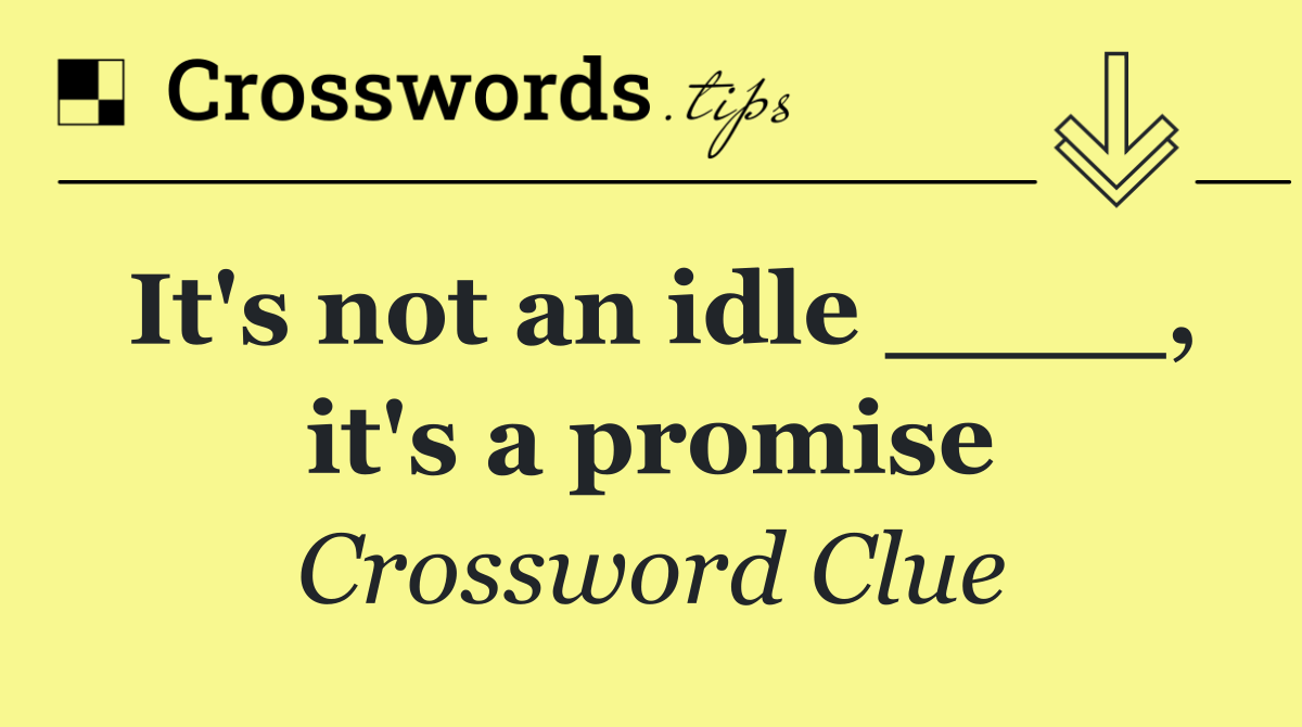 It's not an idle ____, it's a promise