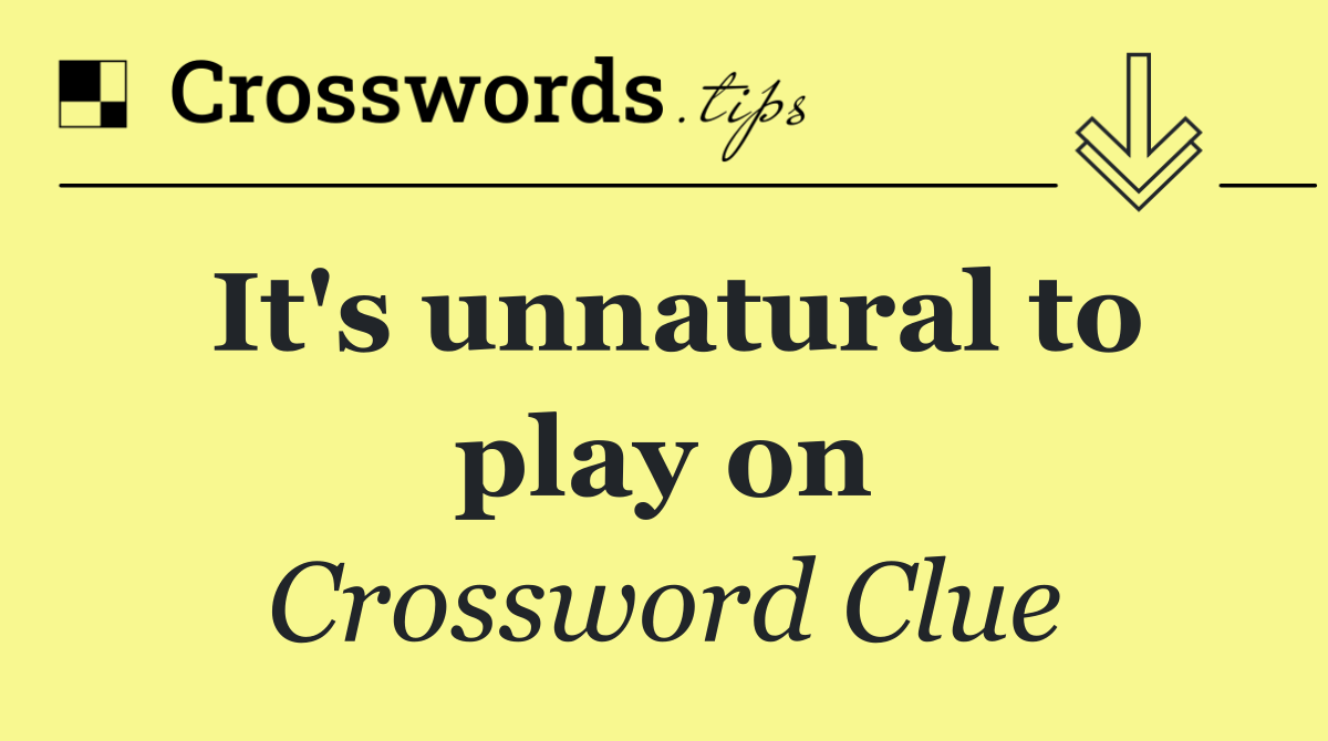 It's unnatural to play on