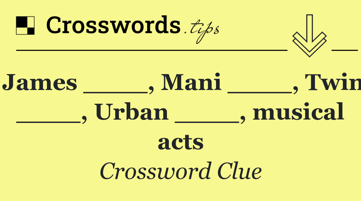 James ____, Mani ____, Twin ____, Urban ____, musical acts