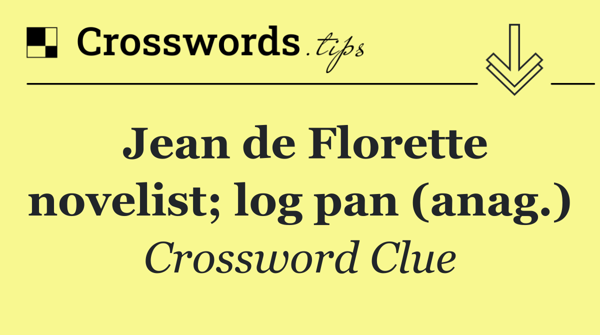 Jean de Florette novelist; log pan (anag.)