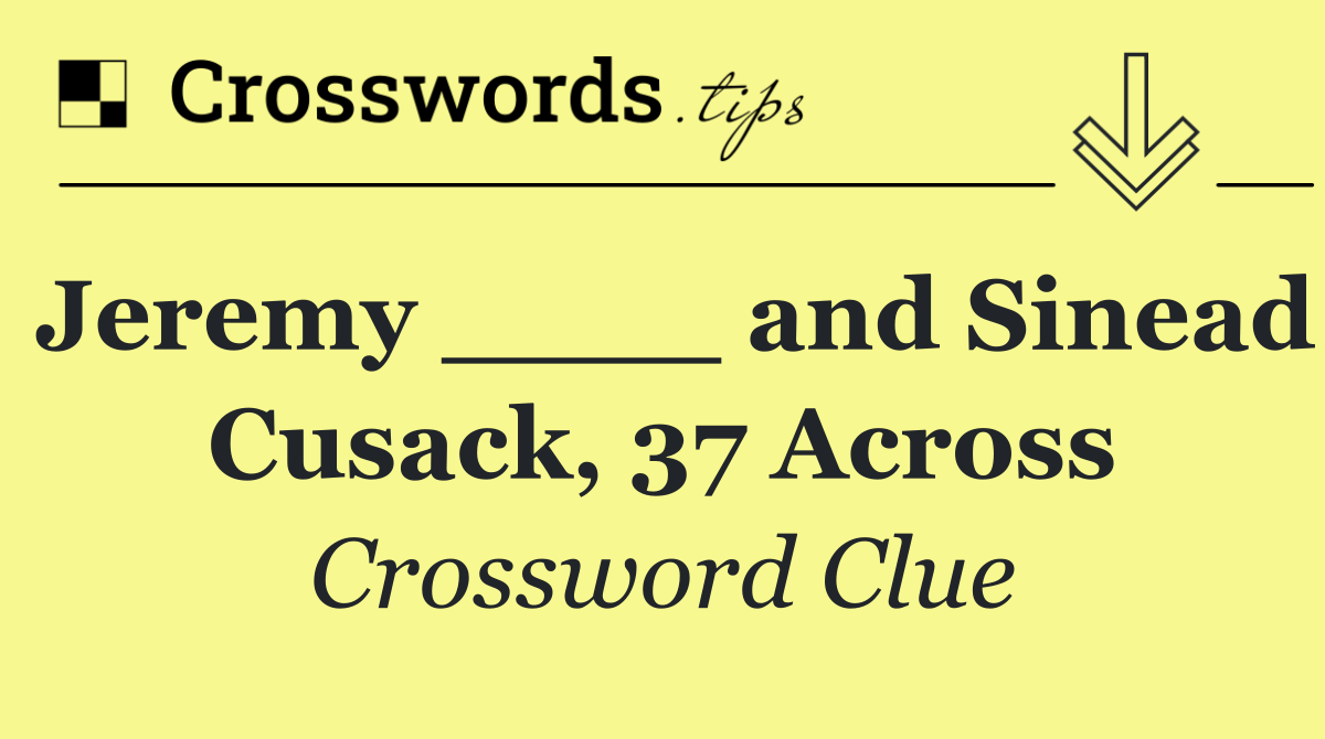 Jeremy ____ and Sinead Cusack, 37 Across