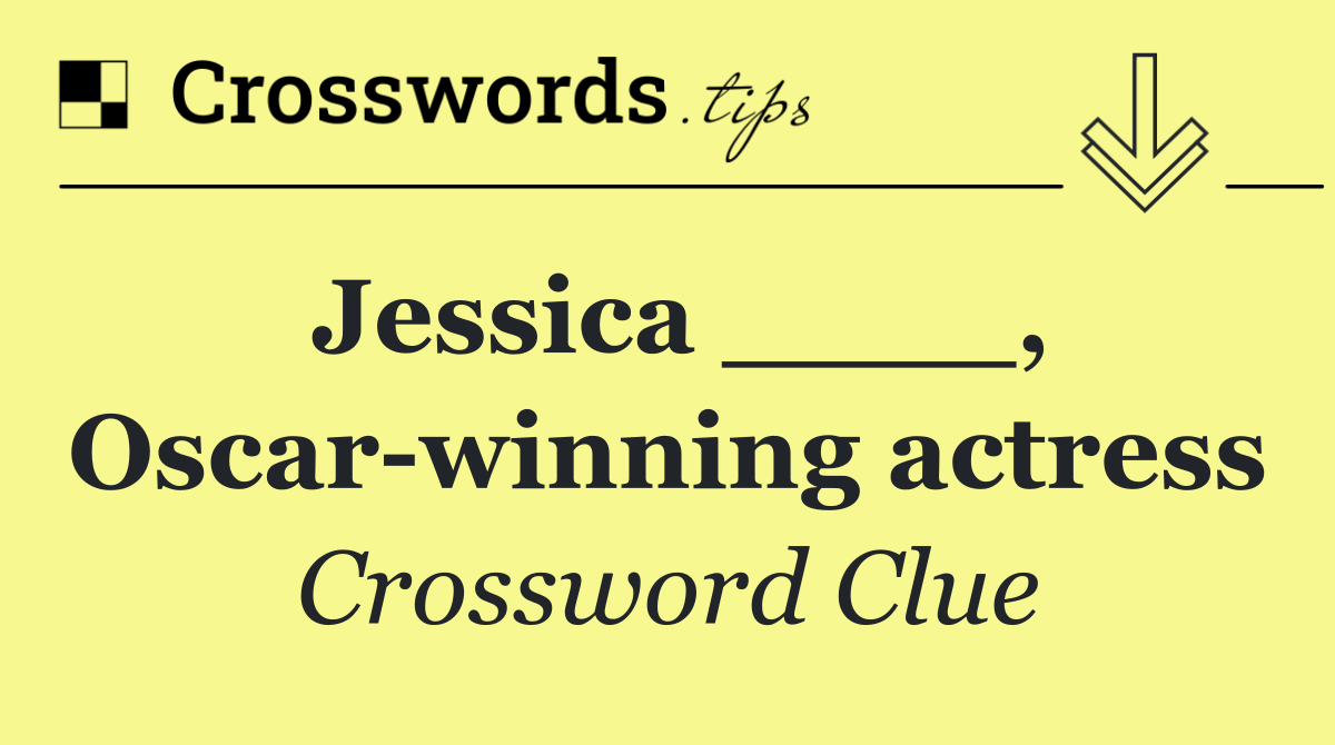 Jessica ____, Oscar winning actress