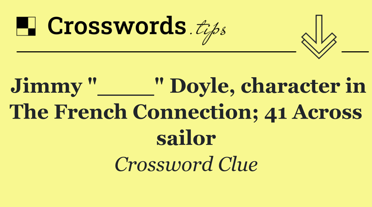 Jimmy "____" Doyle, character in The French Connection; 41 Across sailor