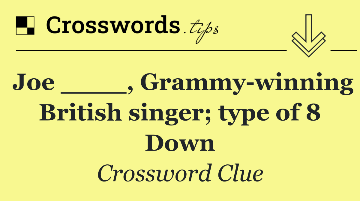 Joe ____, Grammy winning British singer; type of 8 Down