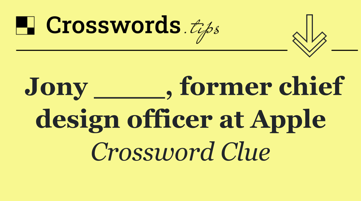 Jony ____, former chief design officer at Apple