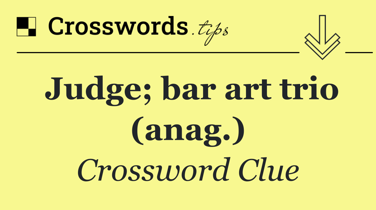 Judge; bar art trio (anag.)