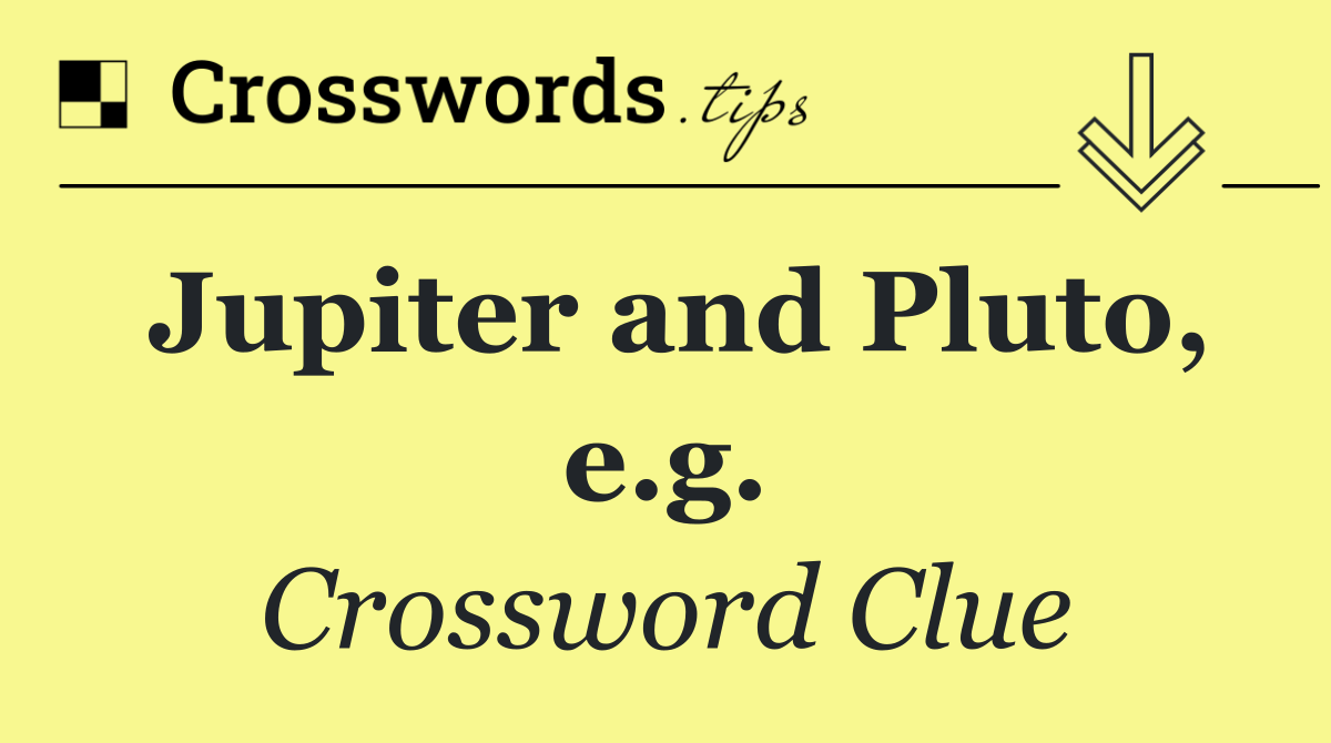 Jupiter and Pluto, e.g.