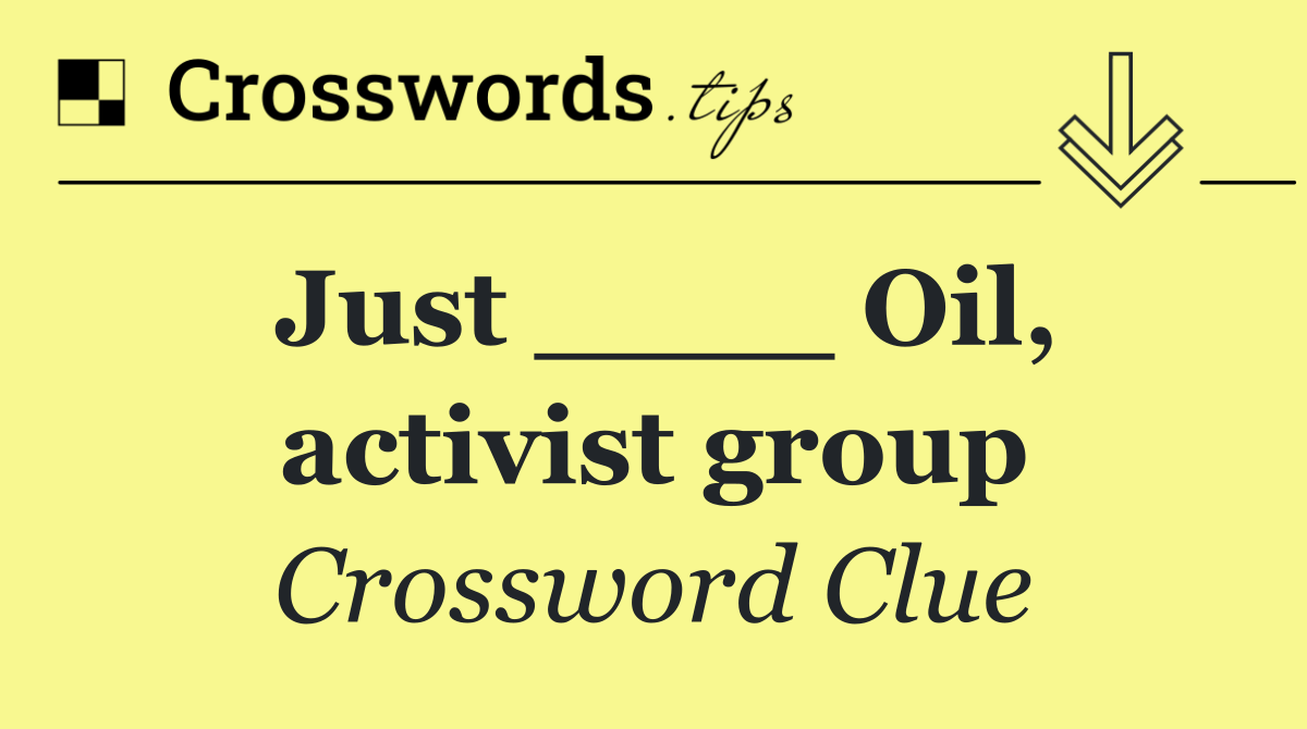 Just ____ Oil, activist group