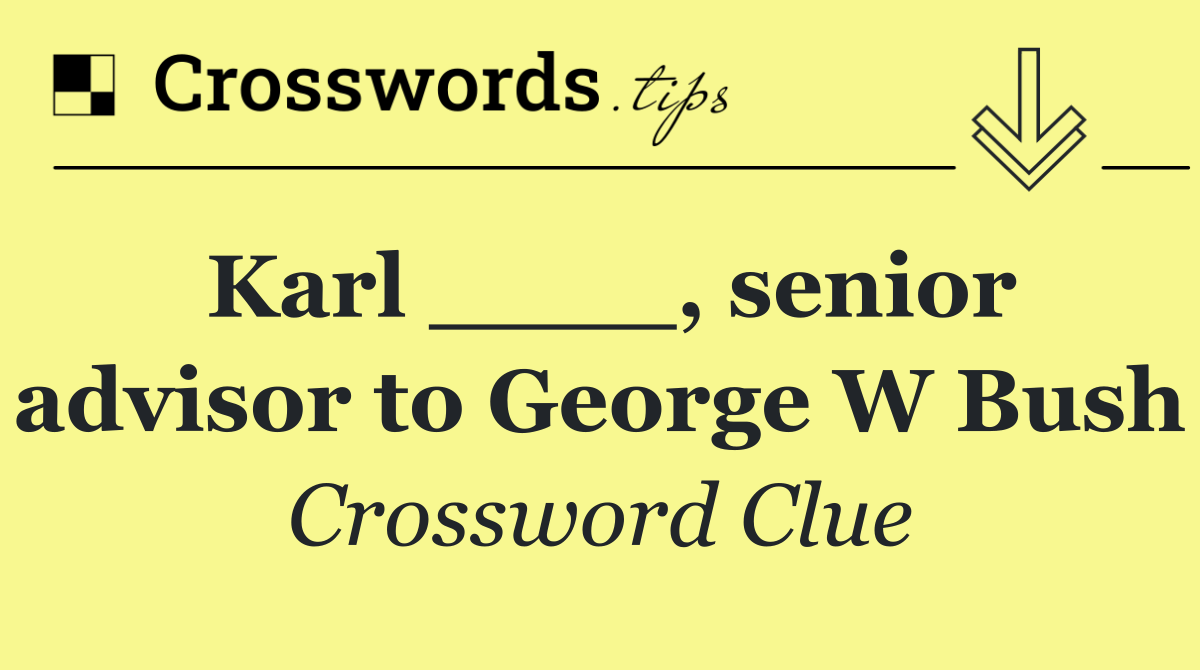 Karl ____, senior advisor to George W Bush