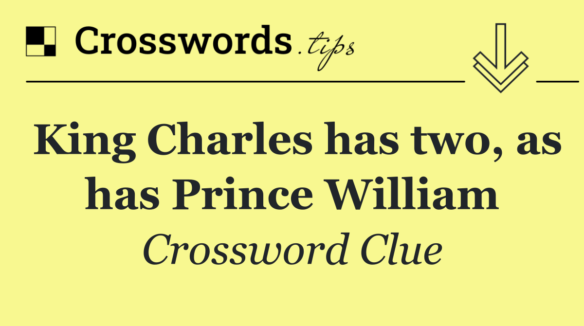 King Charles has two, as has Prince William