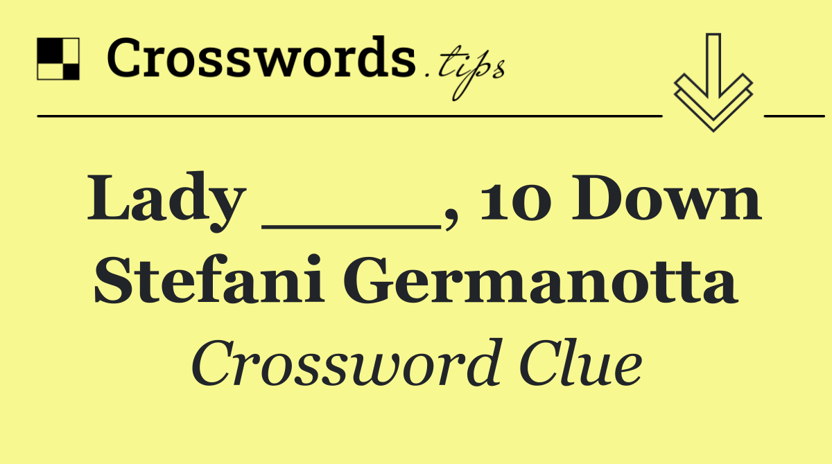 Lady ____, 10 Down Stefani Germanotta